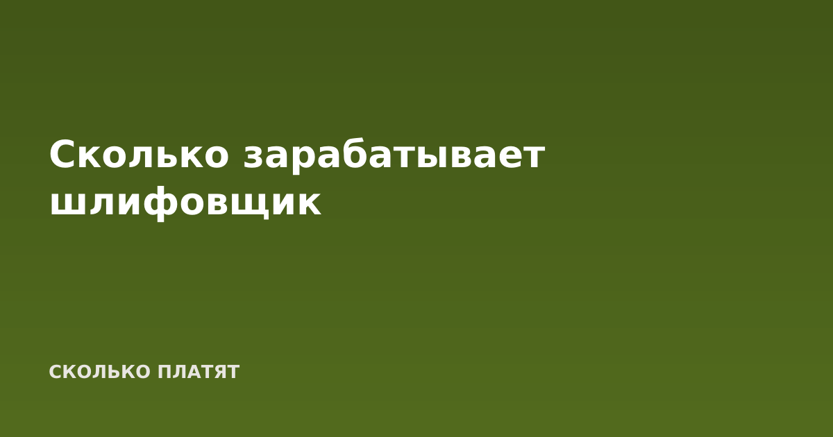 Сколько зарабатывает шлифовщик